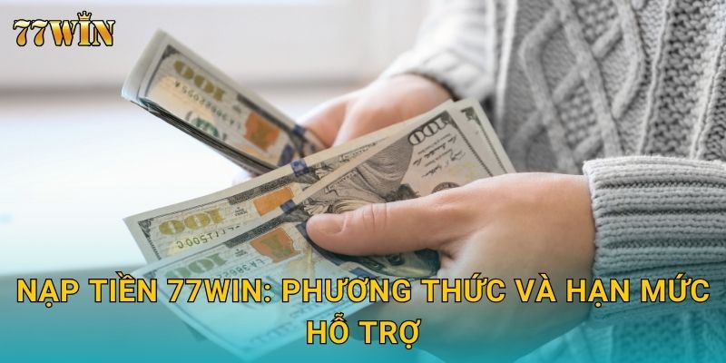 Nạp tiền 77WIN – Nhiều kênh thanh toán, xử lý tức thì 24/7 2 Nạp tiền 77WIN: Phương thức và hạn mức hỗ trợ