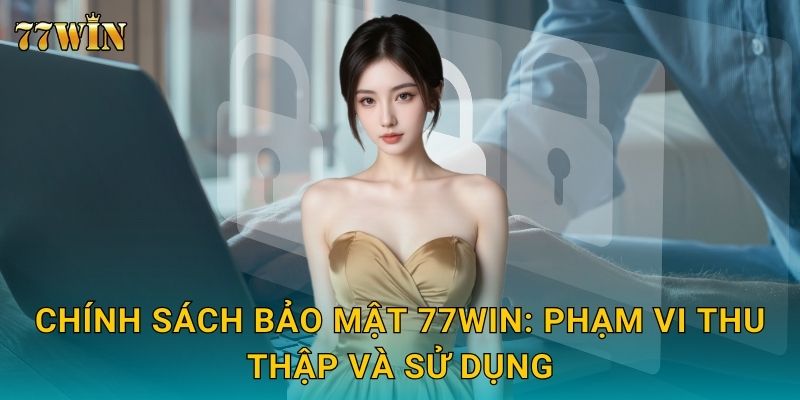 Chính sách bảo mật 77WIN – Bảo vệ dữ liệu và quyền riêng tư 1 Chính sách bảo mật 77WIN: Phạm vi thu thập và sử dụng