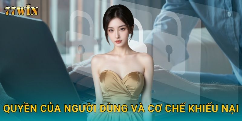 Chính sách bảo mật 77WIN – Bảo vệ dữ liệu và quyền riêng tư 2 Quyền của người dùng và cơ chế khiếu nại