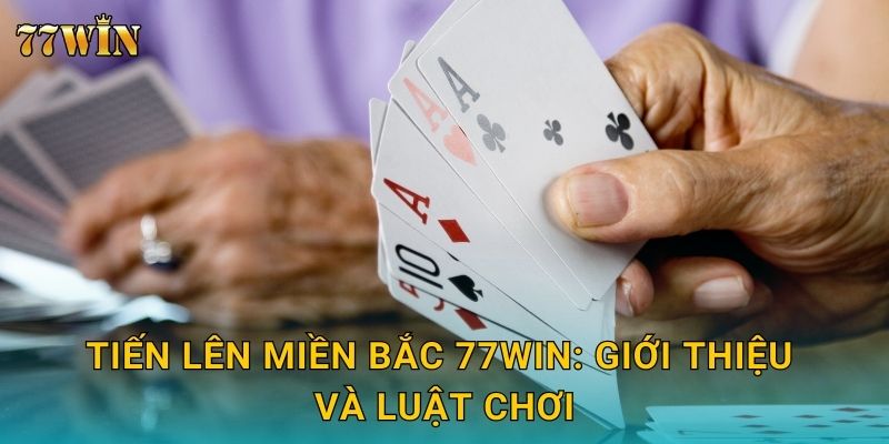 Tiến Lên Miền Bắc 77WIN – Kỹ thuật đánh chuẩn xác, thắng cao 2 Tiến Lên Miền Bắc 77WIN: Giới thiệu và luật chơi
